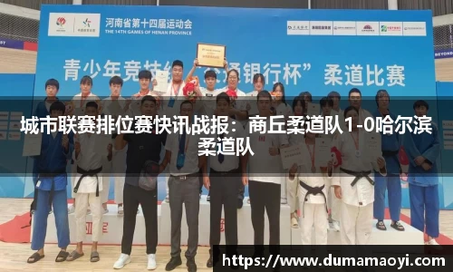 城市联赛排位赛快讯战报：商丘柔道队1-0哈尔滨柔道队