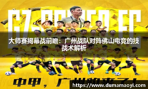 大师赛揭幕战前瞻：广州战队对阵佛山电竞的技战术解析