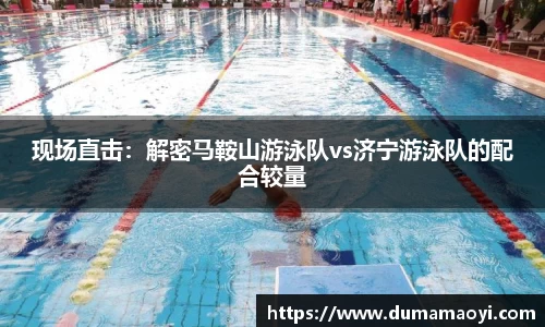 现场直击：解密马鞍山游泳队vs济宁游泳队的配合较量